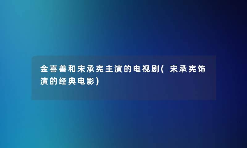 金喜善和宋承宪主演的电视剧(宋承宪饰演的经典电影)