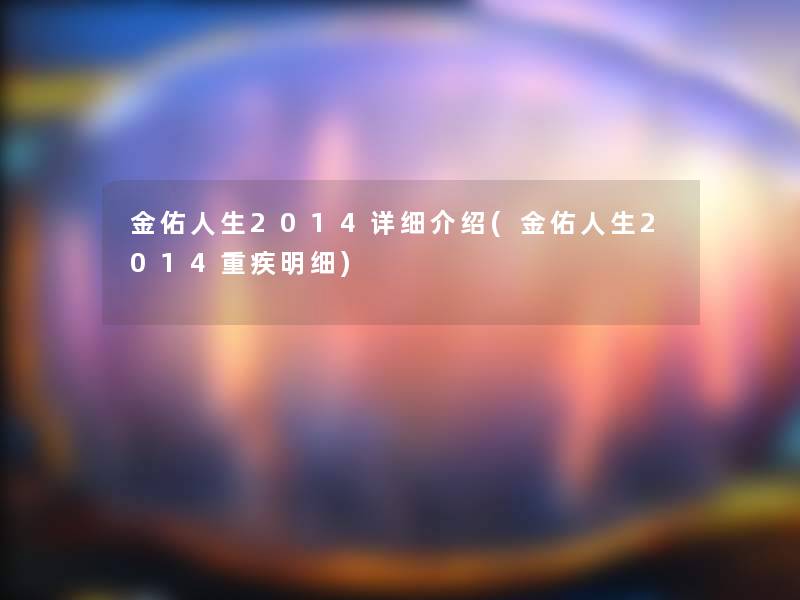 金佑人生2014详细介绍(金佑人生2014重疾明细)