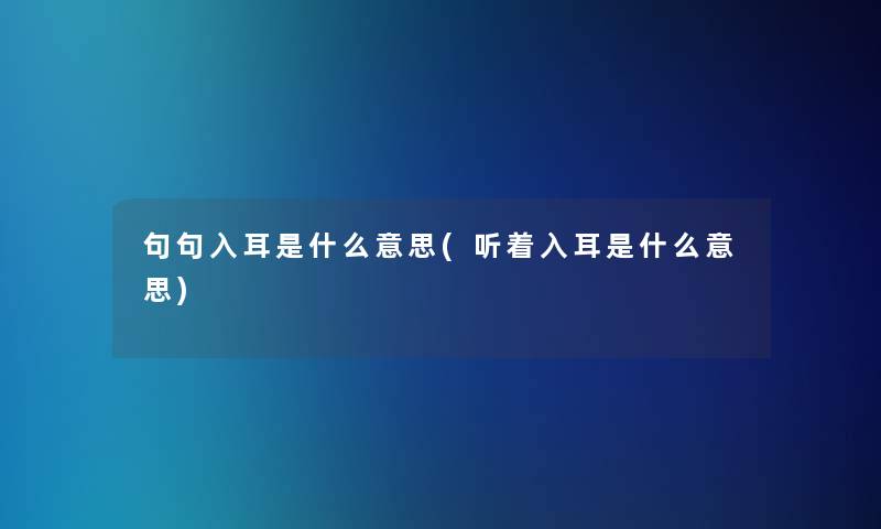 句句入耳是什么意思(听着入耳是什么意思)