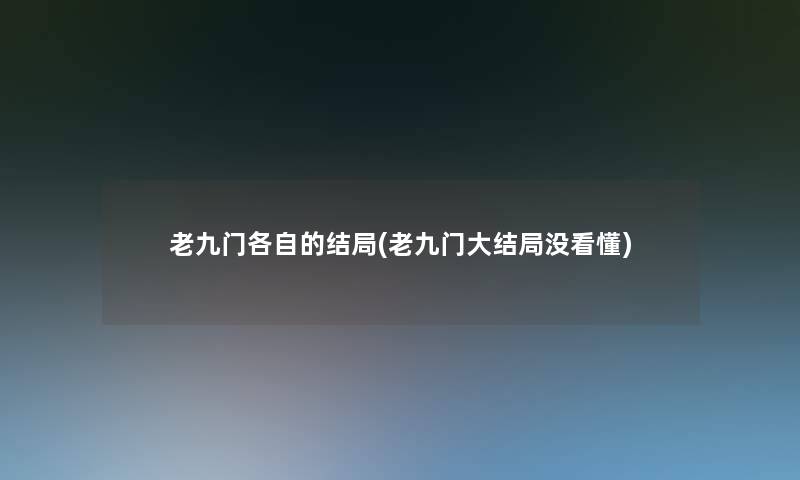 老九门各自的结局(老九门大结局没看懂)