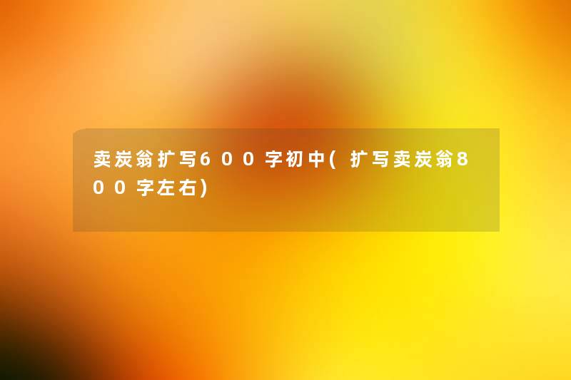 卖炭翁扩写600字初中(扩写卖炭翁800字左右)