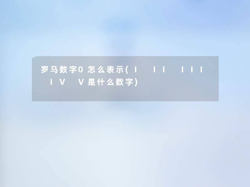 罗马数字0怎么表示(I II III IV V是什么数字)