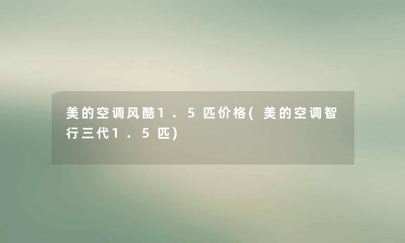 美的空调风酷1.5匹价格(美的空调智行三代1.5匹)