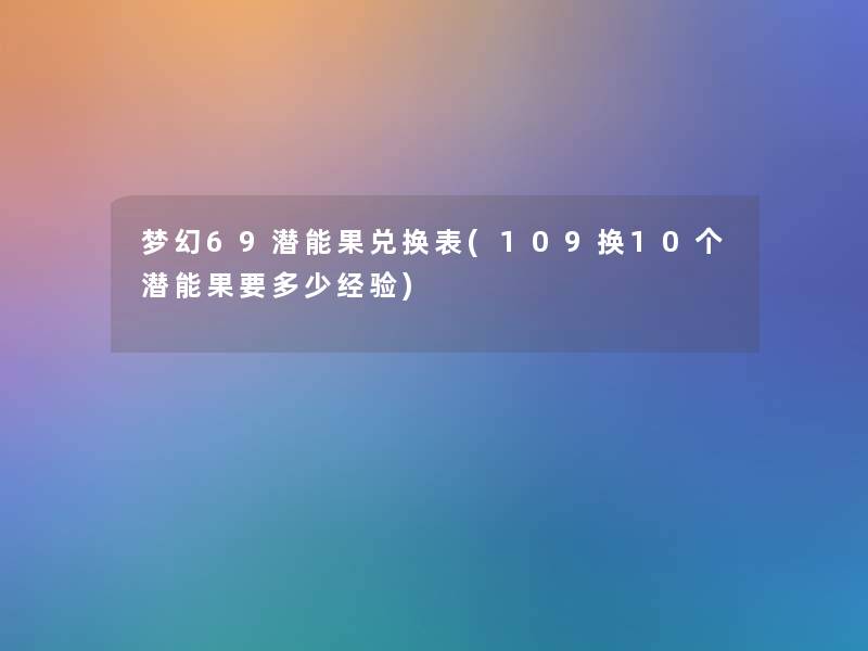 梦幻69潜能果兑换表(109换10个潜能果要多少经验)