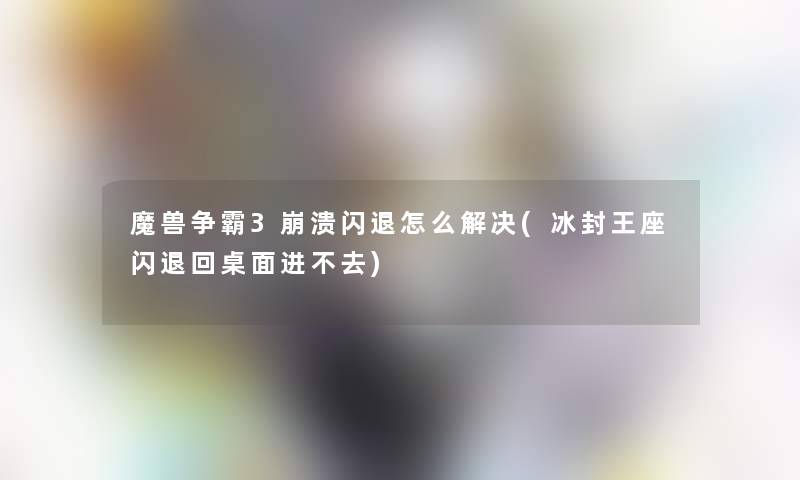 魔兽争霸3崩溃闪退怎么解决(冰封王座闪退回桌面进不去)