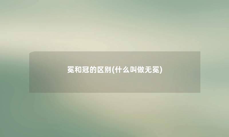 冕和冠的区别(什么叫做无冕)