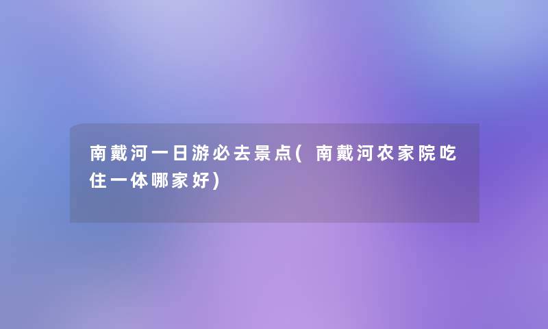 南戴河一日游必去景点(南戴河农家院吃住一体哪家好)