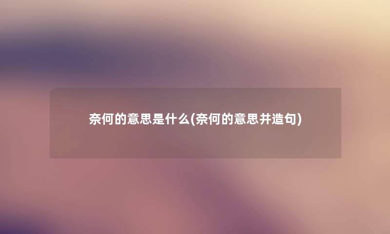 奈何的意思是什么(奈何的意思并造句)