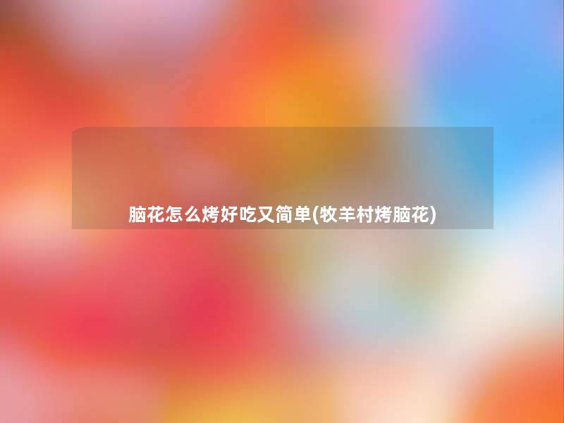 脑花怎么烤好吃又简单(牧羊村烤脑花)