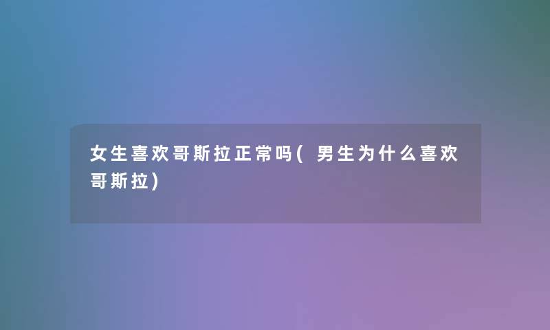 女生喜欢哥斯拉正常吗(男生为什么喜欢哥斯拉)