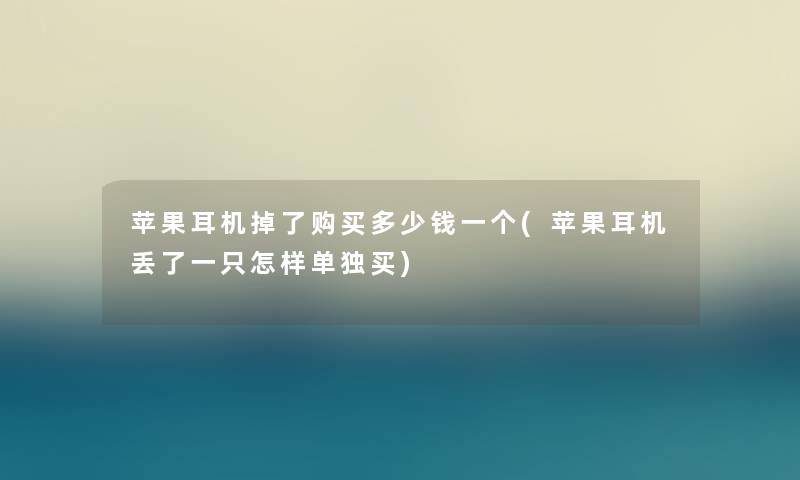 苹果耳机掉了购买多少钱一个(苹果耳机丢了一只怎样单独买)