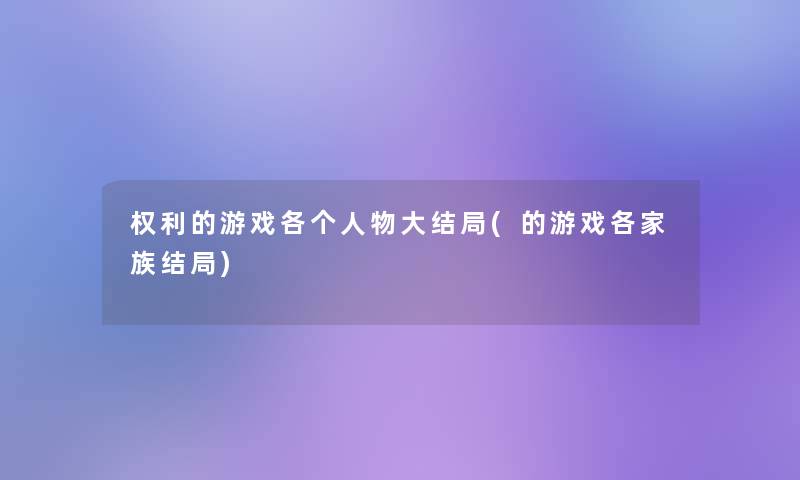 权利的游戏各个人物大结局(的游戏各家族结局)