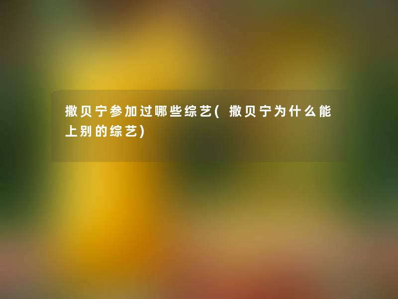 撒贝宁参加过哪些综艺(撒贝宁为什么能上别的综艺)