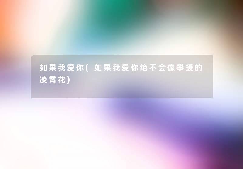 如果我爱你(如果我爱你绝不会像攀援的凌霄花)