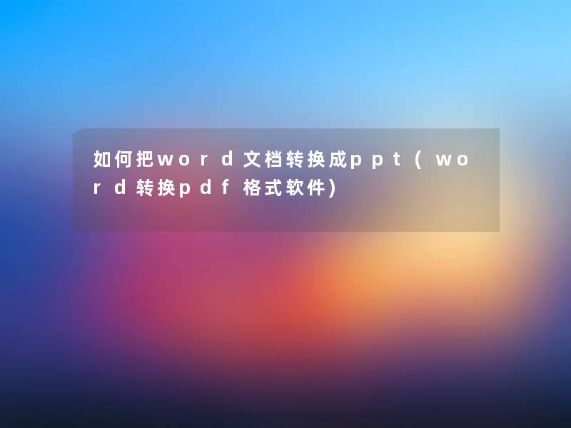 如何把word文档转换成ppt(word转换pdf格式软件)