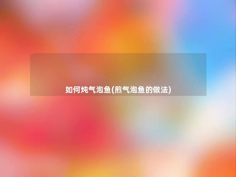 如何炖气泡鱼(煎气泡鱼的做法)