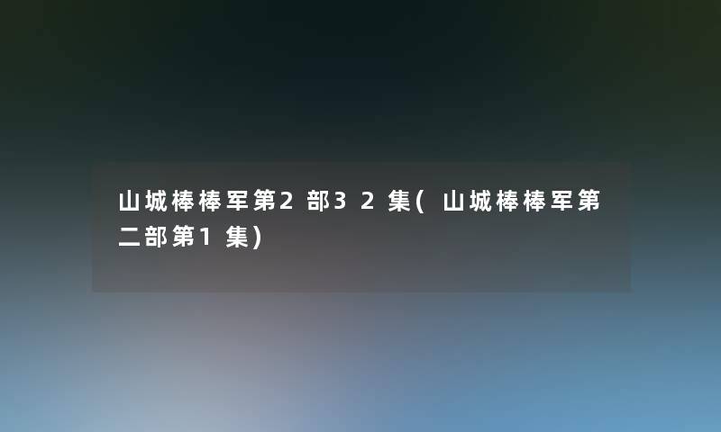 山城棒棒军第2部32集(山城棒棒军第二部第1集)