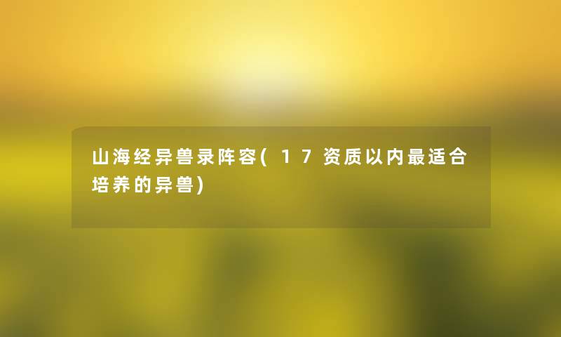 山海经异兽录阵容(17资质以内适合培养的异兽)