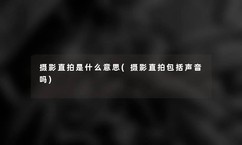 摄影直拍是什么意思(摄影直拍包括声音吗)