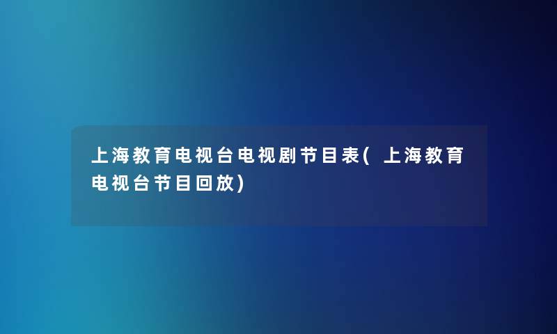 上海教育电视台电视剧节目表(上海教育电视台节目回放)