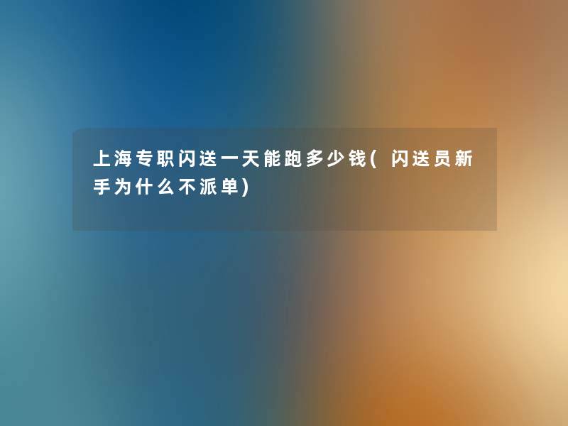 上海专职闪送一天能跑多少钱(闪送员新手为什么不派单)