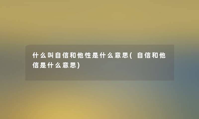 什么叫自信和他性是什么意思(自信和他信是什么意思)