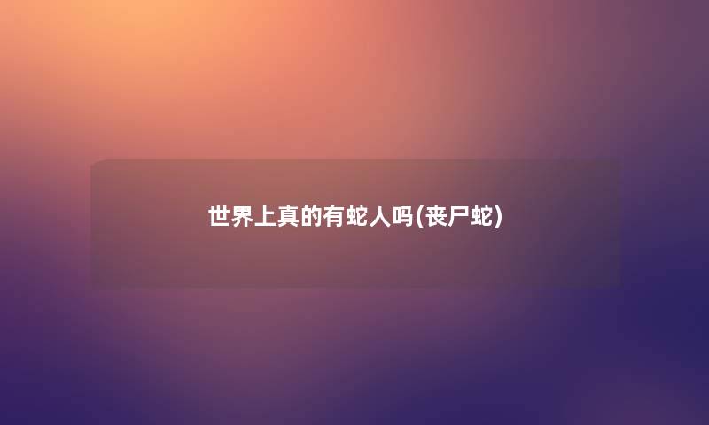 世界上真的有蛇人吗(丧尸蛇)