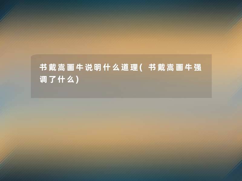 书戴嵩画牛说明什么道理(书戴嵩画牛强调了什么)