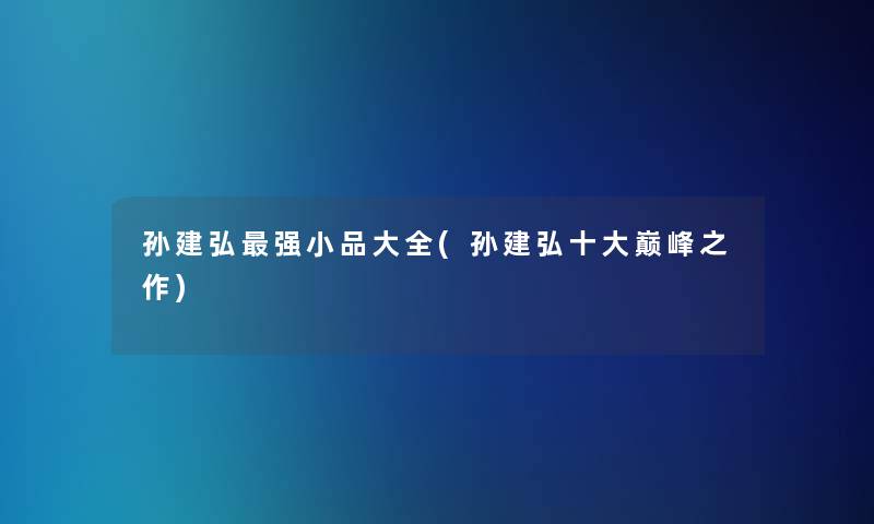 孙建弘强小品大全(孙建弘一些巅峰之作)