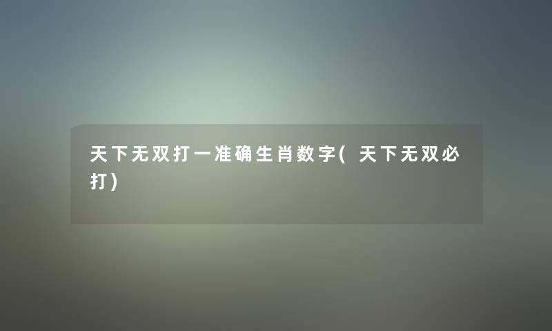 天下无双打一准确生肖数字(天下无双必打)