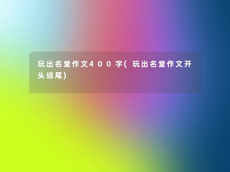 玩出名堂作文400字(玩出名堂作文开头结尾)